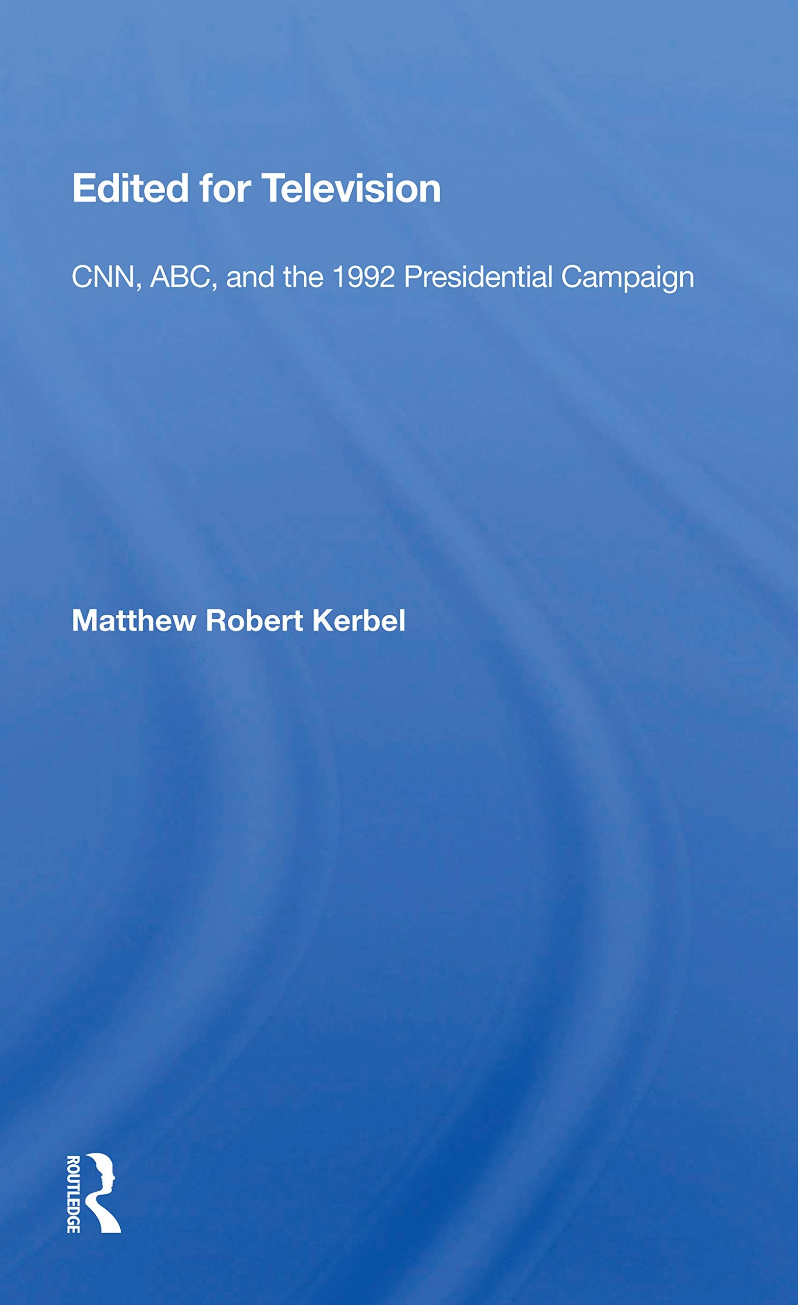 Edited For Television: Cnn, Abc, And The 1992 Presidential Campaign,Used