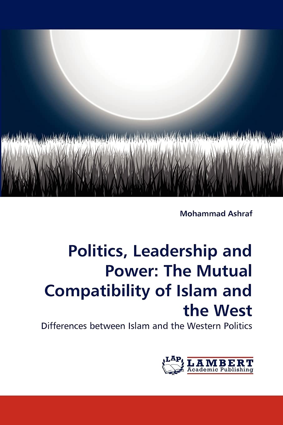 Politics, Leadership and Power: The Mutual Compatibility of Islam and the West: Differences between Islam and the Western Politi,Used