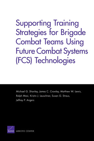 Supporting Training Strategies For Brigade Combat Teams Using Future Combat Systems (Fcs) Technologies,New