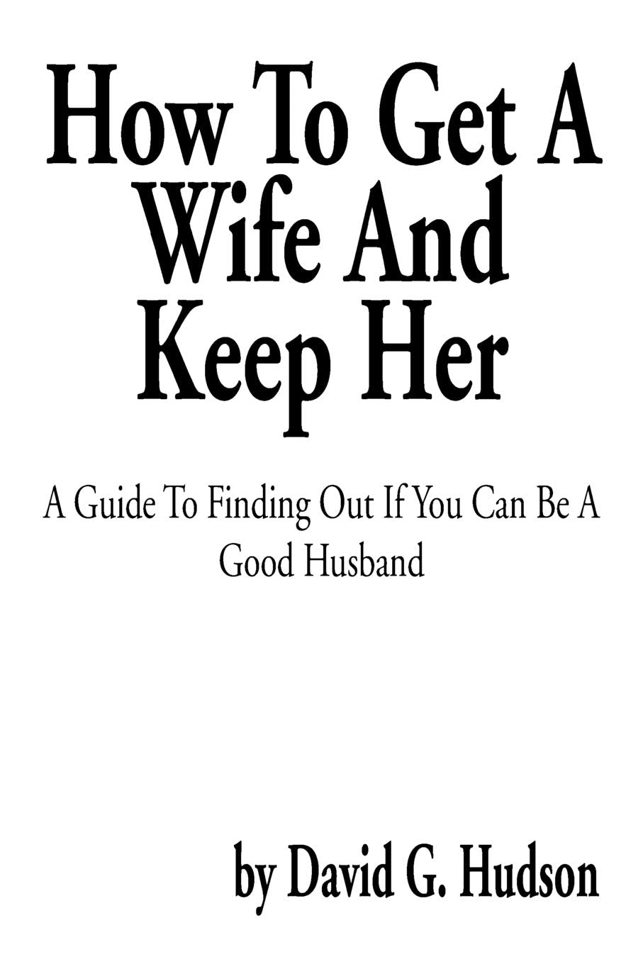 How To Get A Wife And Keep Her: A Guide To Finding Out If You Can Be A Good Husband,Used