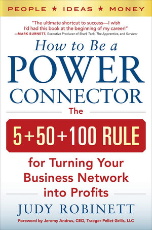 How To Be A Power Connector: The 5+50+100 Rule For Turning Your Business Network Into Profits