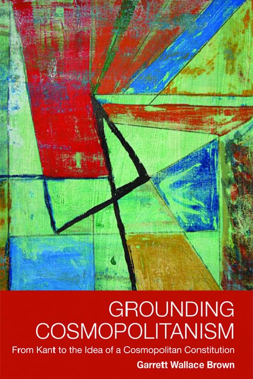 Grounding Cosmopolitanism: From Kant to the Idea of a Cosmopolitan Constitution,Used