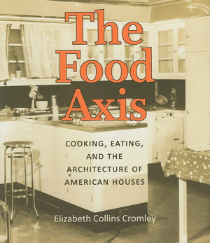 The Food Axis: Cooking, Eating, And The Architecture Of American Houses,New