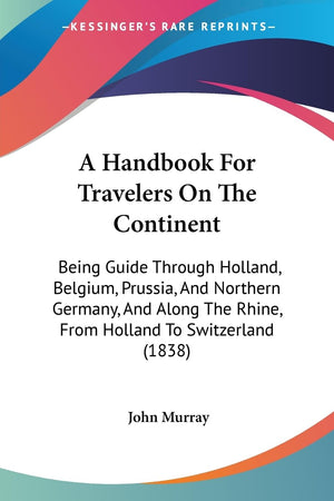 A Handbook For Travelers On The Continent: Being Guide Through Holland, Belgium, Prussia, And Northern Germany, And Along The Rh,New
