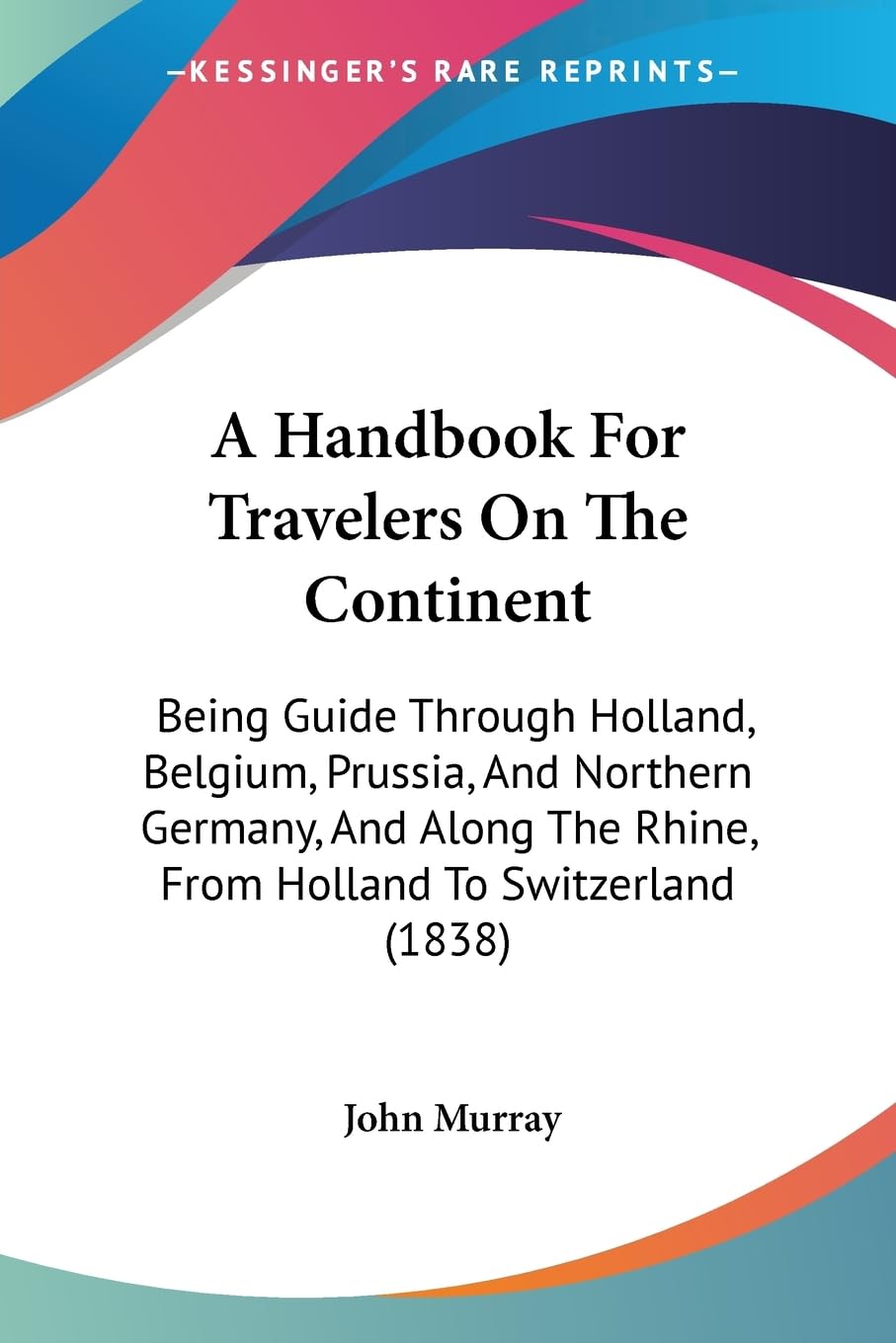 A Handbook For Travelers On The Continent: Being Guide Through Holland, Belgium, Prussia, And Northern Germany, And Along The Rh,New
