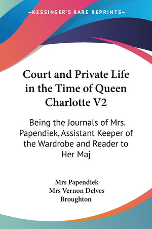 Court And Private Life In The Time Of Queen Charlotte V2: Being The Journals Of Mrs. Papendiek, Assistant Keeper Of The Wardrobe,Used