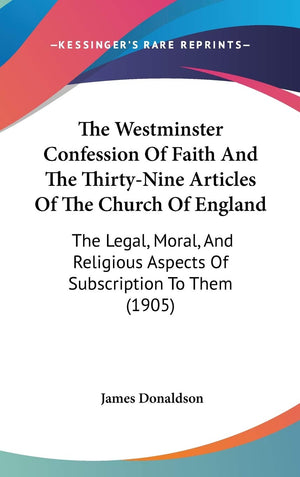 The Westminster Confession Of Faith And The Thirtynine Articles Of The Church Of England: The Legal, Moral, And Religious Aspec,New