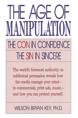 The Age of Manipulation: The Con in Confidence, The Sin in Sincere,New