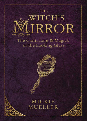 The Witch'S Mirror: The Craft, Lore & Magick Of The Looking Glass (The Witch'S Tools Series, 4),New
