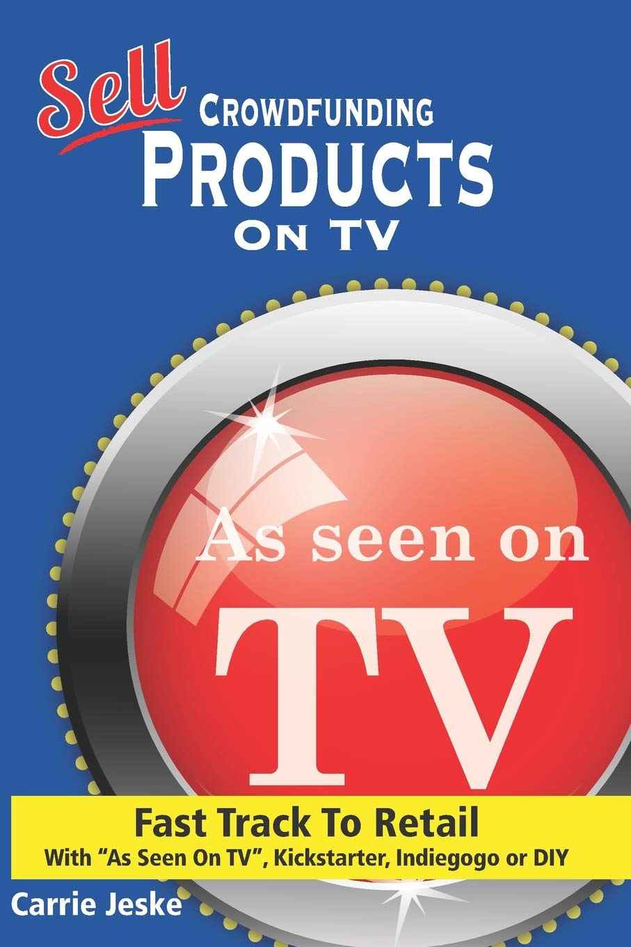 Sell Crowdfunding Products on TV: Fast Track to Retail using As Seen On TV, DIY, Kickstarter and Indiegogo,Used