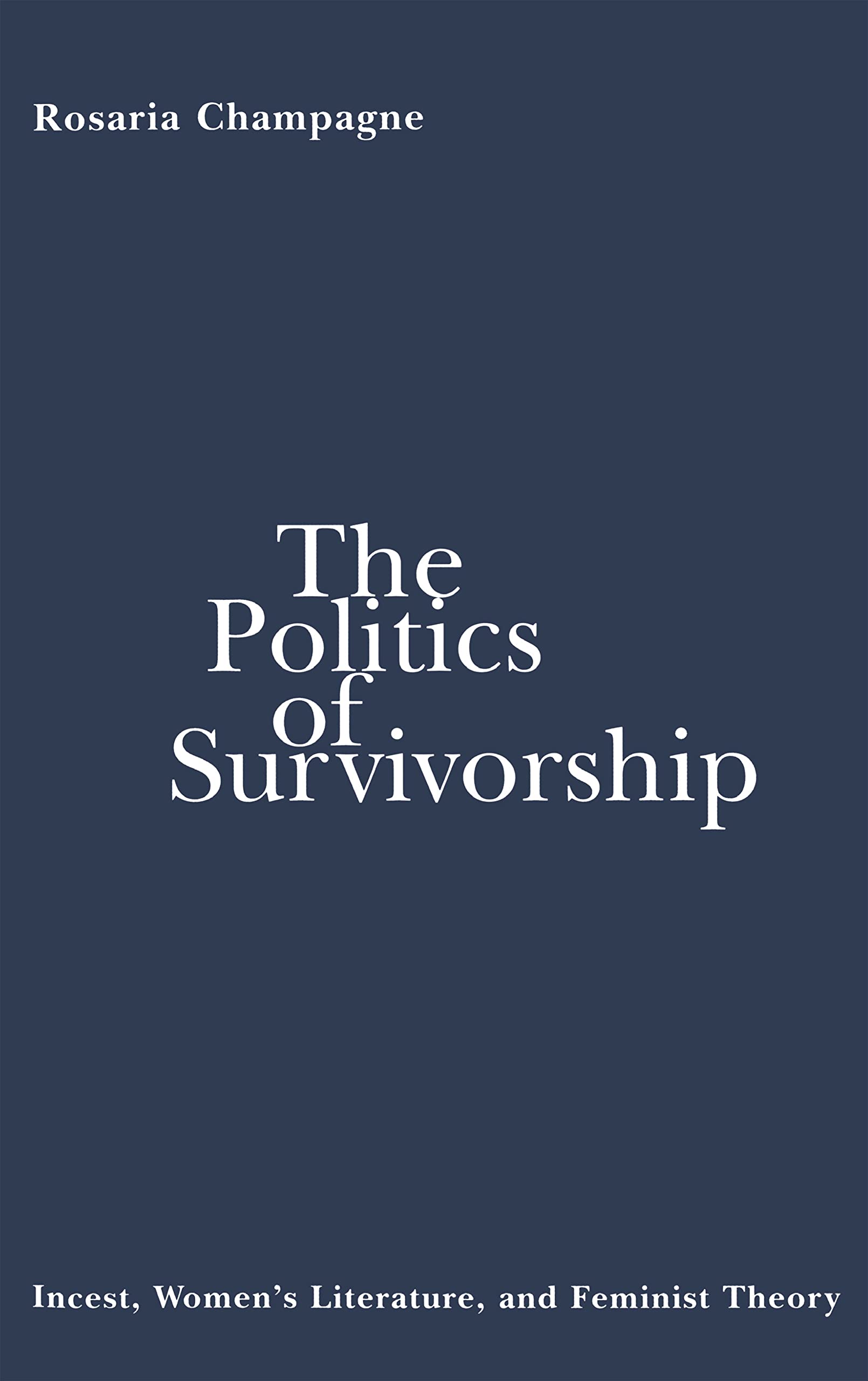 The Politics Of Survivorship: Incest, Women'S Literature, And Feminist Theory,New