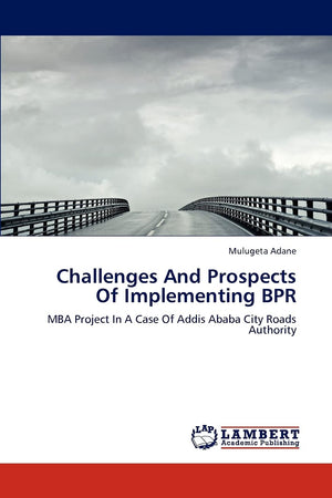 Challenges And Prospects Of Implementing BPR: MBA Project In A Case Of Addis Ababa City Roads Authority,Used