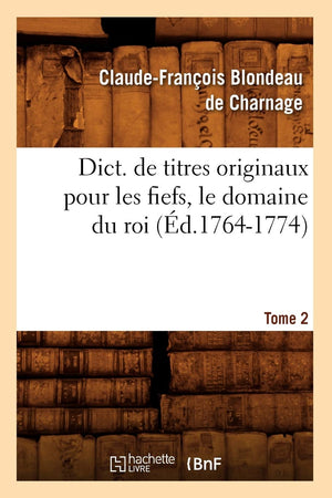 Dict. De Titres Originaux Pour Les Fiefs, Le Domaine Du Roi, Tome 2 (D.17641774) (Histoire) (French Edition),New