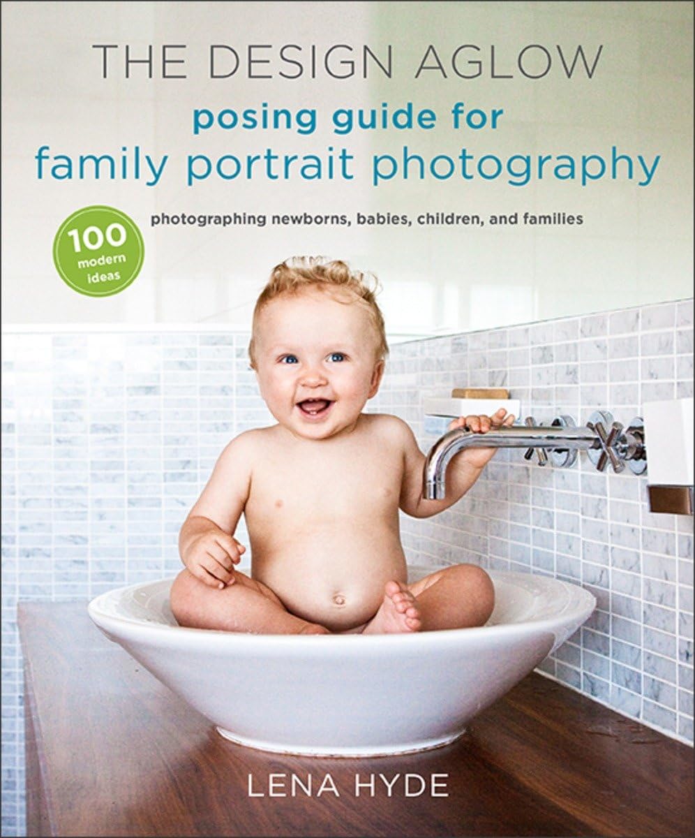 The Design Aglow Posing Guide For Family Portrait Photography: 100 Modern Ideas For Photographing Newborns, Babies, Children, An,New