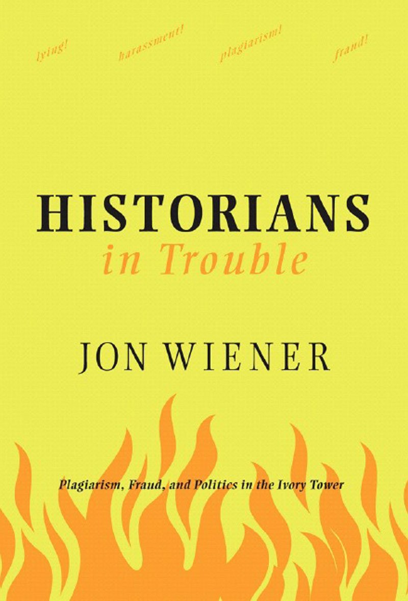 Historians in Trouble: Plagiarism, Fraud, and Politics in the Ivory Tower,New
