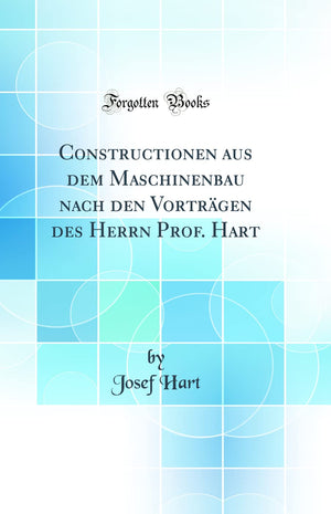 Constructionen aus dem Maschinenbau nach den Vortrgen des Herrn Prof. Hart (Classic Reprint),Used