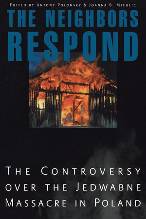 The Neighbors Respond: The Controversy over the Jedwabne Massacre in Poland,New