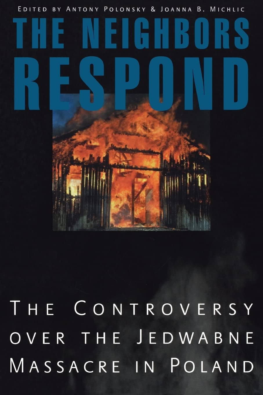 The Neighbors Respond: The Controversy over the Jedwabne Massacre in Poland,New