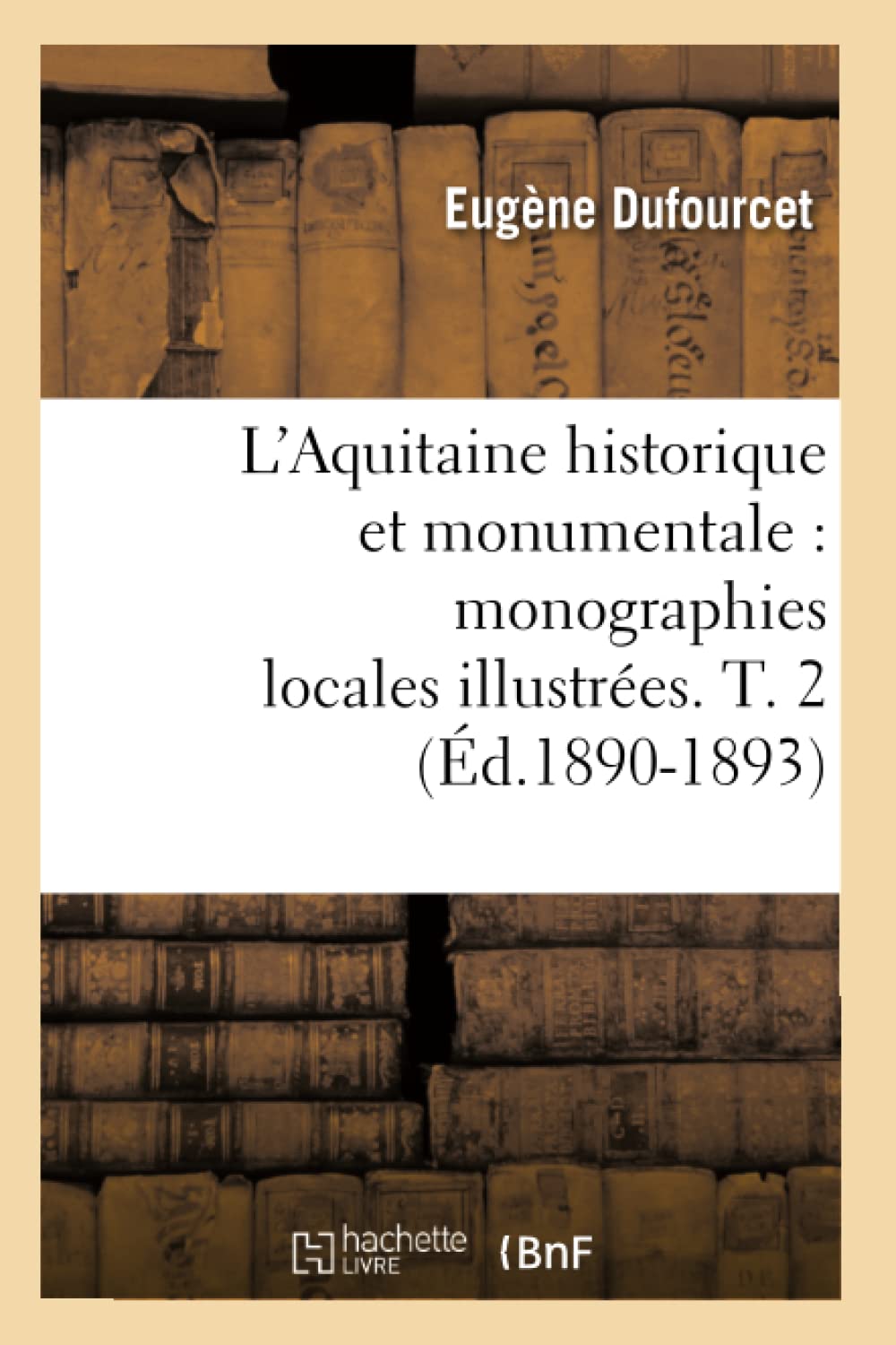 L'Aquitaine Historique Et Monumentale: Monographies Locales Illustres. T. 2 (D.18901893) (Histoire) (French Edition),New