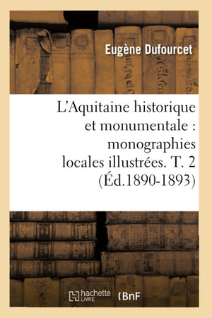 L'Aquitaine Historique Et Monumentale: Monographies Locales Illustres. T. 2 (D.18901893) (Histoire) (French Edition),New