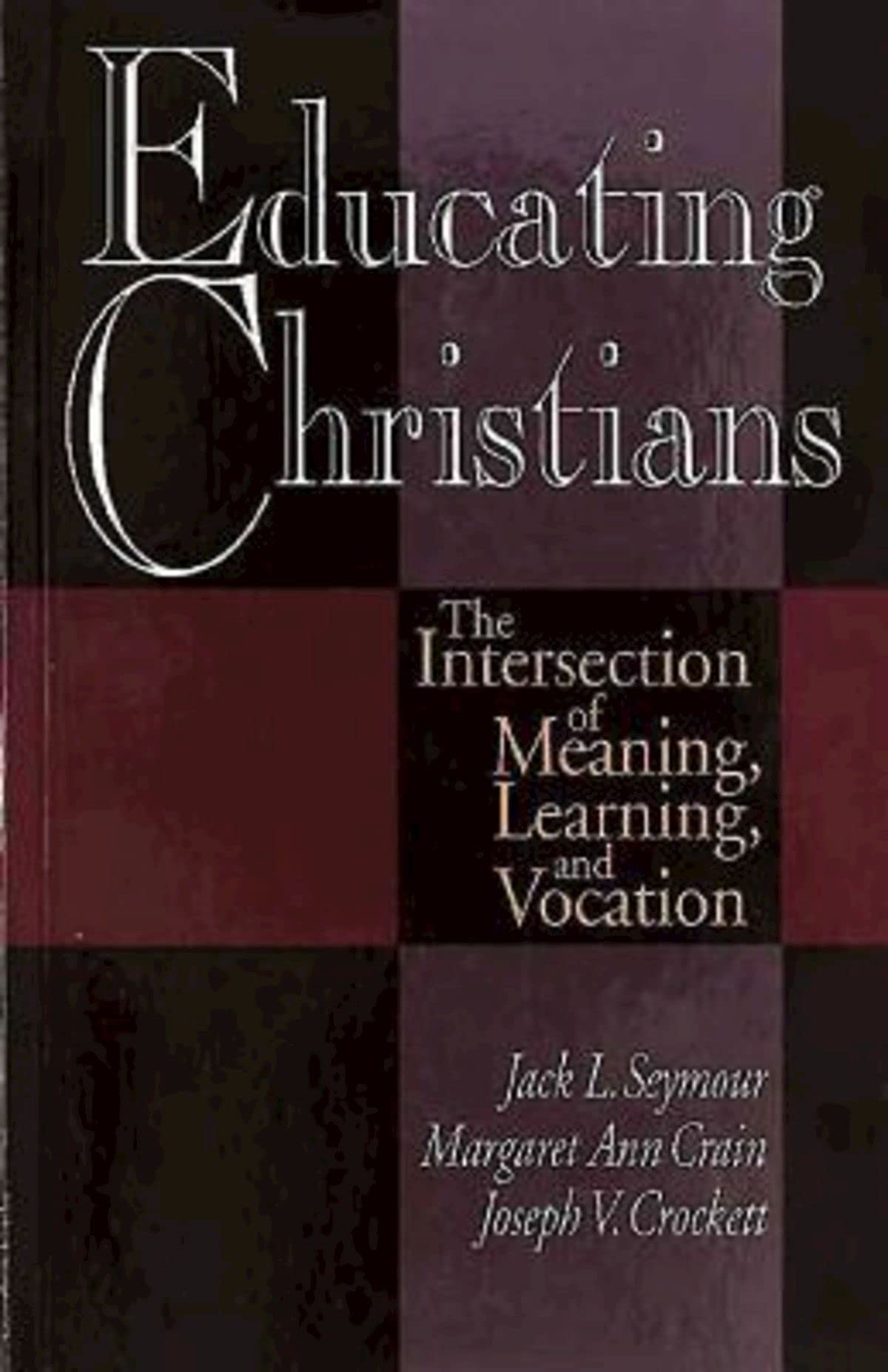 Educating Christians: The Intersection Of Meaning, Learning, And Vocation,New