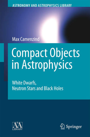 Compact Objects in Astrophysics: White Dwarfs, Neutron Stars and Black Holes (Astronomy and Astrophysics Library),Used