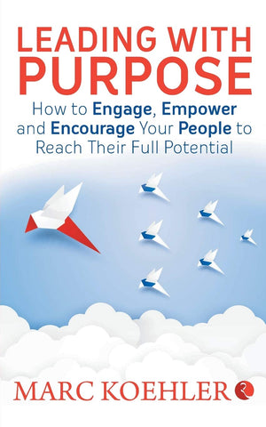 Leading With Purpose: How To Engage, Empower And Encourage Your People To Reach Their Full Potential