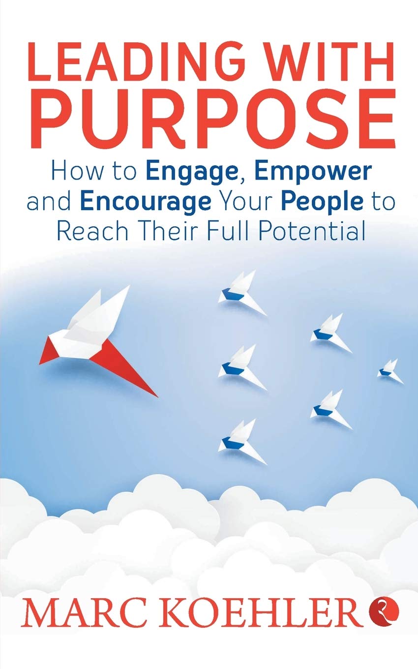 Leading With Purpose: How To Engage, Empower And Encourage Your People To Reach Their Full Potential