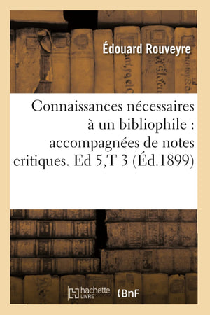 Connaissances Ncessaires  Un Bibliophile: Accompagnes De Notes Critiques. Ed 5, T 3 (D.1899) (Generalites) (French Edition,New