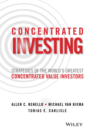 Concentrated Investing: Strategies of the World s Greatest Concentrated Value Investors