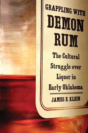 Grappling With Demon Rum: The Cultural Struggle Over Liquor In Early Oklahoma,Used