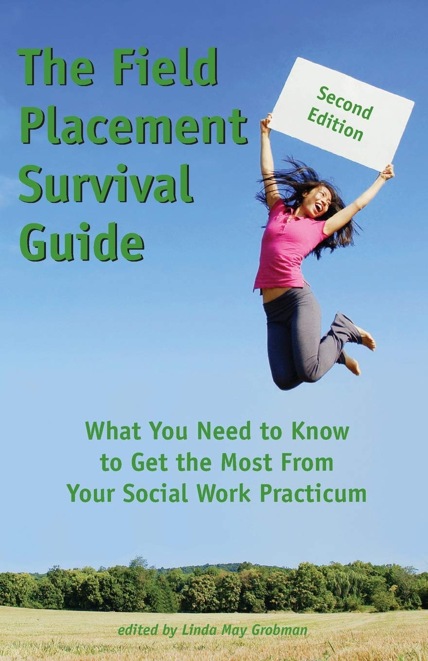 The Field Placement Survival Guide: What You Need To Know To Get The Most From Your Social Work Practicum (Second Edition) (Best