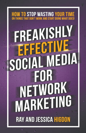 Freakishly Effective Social Media For Network Marketing: How To Stop Wasting Your Time On Things That Don'T Work And Start Doing
