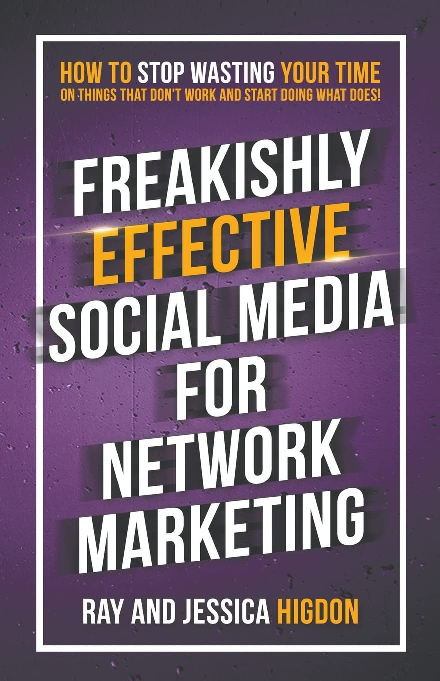 Freakishly Effective Social Media For Network Marketing: How To Stop Wasting Your Time On Things That Don'T Work And Start Doing