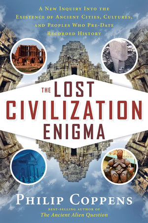 The Lost Civilization Enigma: A New Inquiry Into The Existence Of Ancient Cities, Cultures, And Peoples Who Predate Recorded Hi