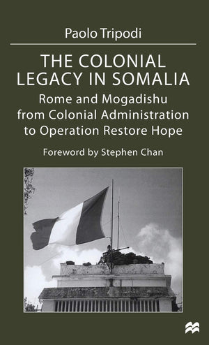 The Colonial Legacy in Somalia: Rome and Mogadishu: from Colonial Administration to Operation Restore Hope,Used