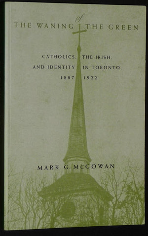 The Waning of the Green: Catholics, the Irish, and Identity in Toronto, 18871922 (Volume 32) (McGillQueens Studies in the Hist,Used