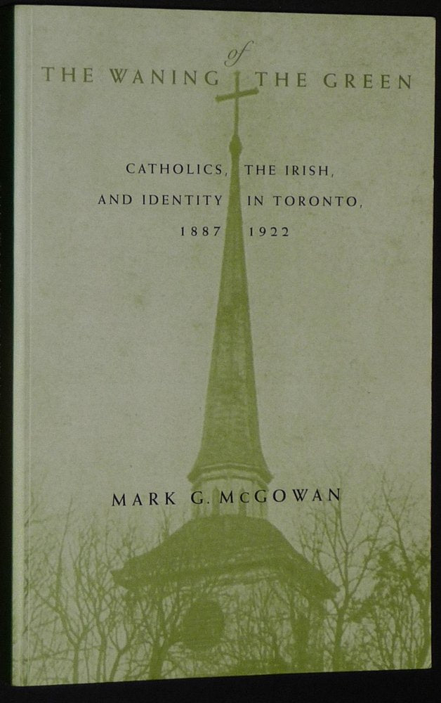 The Waning of the Green: Catholics, the Irish, and Identity in Toronto, 18871922 (Volume 32) (McGillQueens Studies in the Hist,Used