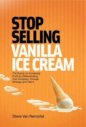 Stop Selling Vanilla Ice Cream: The Scoop On Increasing Profit By Differentiating Your Company Through Strategy And Talent,Used