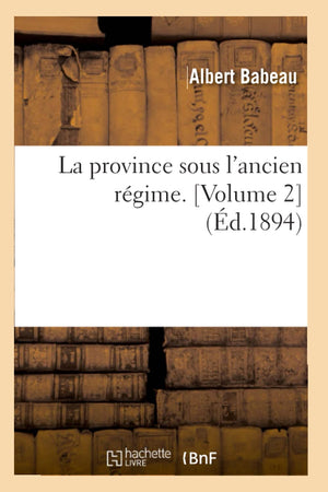 La Province Sous L'Ancien Rgime. [Volume 2] (D.1894) (Histoire) (French Edition),New