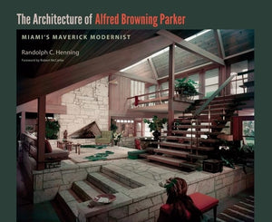 The Architecture Of Alfred Browning Parker: Miami'S Maverick Modernist,New