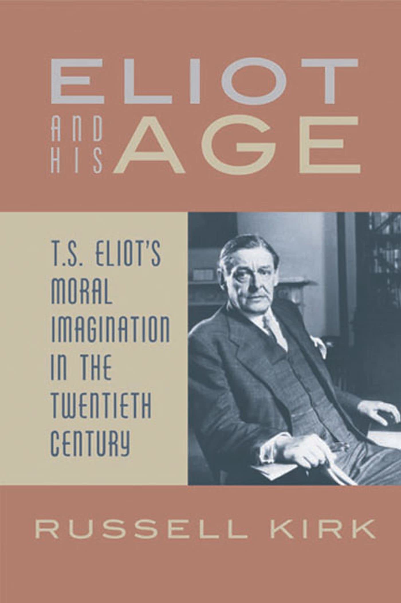 Eliot And His Age: T. S. Eliot'S Moral Imagination In The Twentieth Century