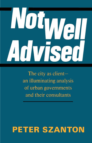 Not Well Advised: The City as Clientan Illuminating Analysis of Urban Governments and Their Consultants,Used