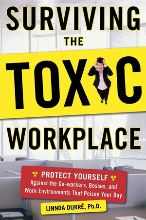 Surviving the Toxic Workplace: Protect Yourself Against Coworkers, Bosses, and Work Environments That Poison Your Day,New