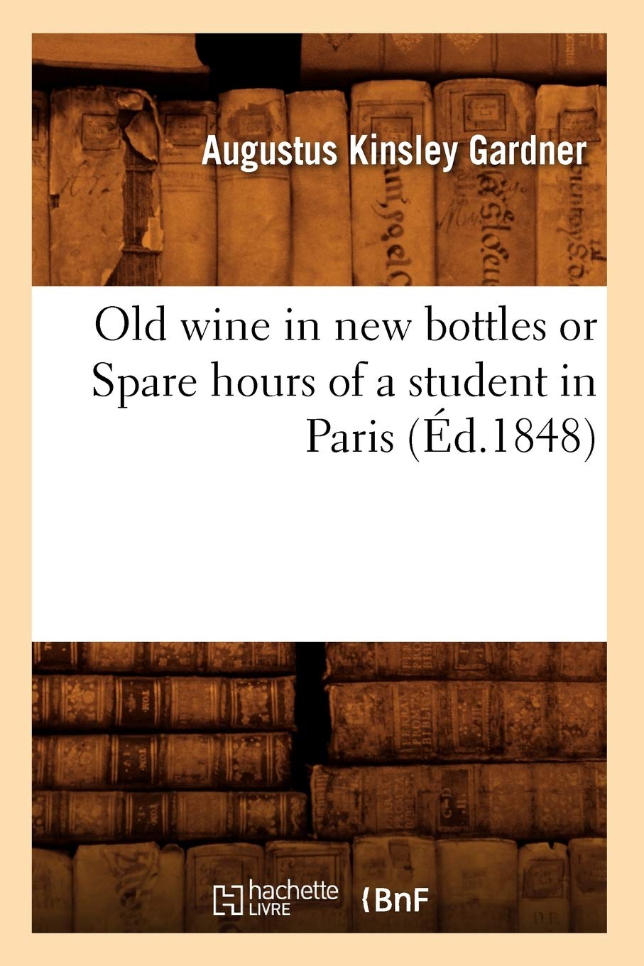 Old Wine In New Bottles Or Spare Hours Of A Student In Paris (D.1848) (Histoire) (French Edition),New