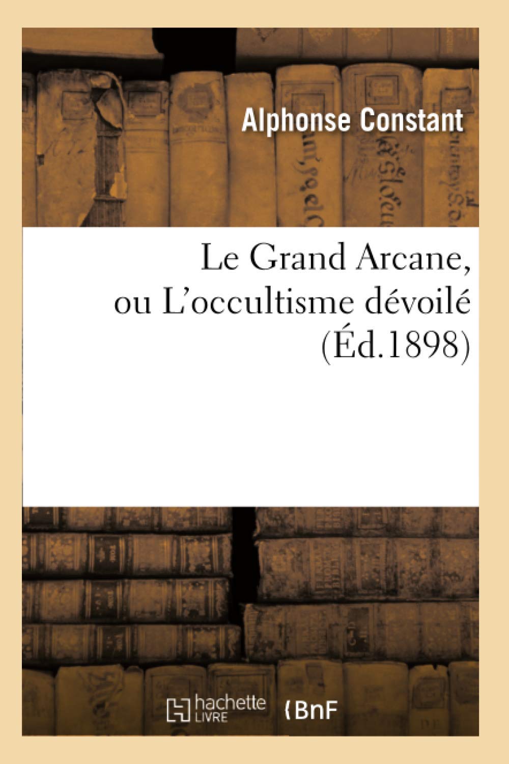 Le Grand Arcane, Ou L'Occultisme Dvoil (D.1898) (Philosophie) (French Edition),New