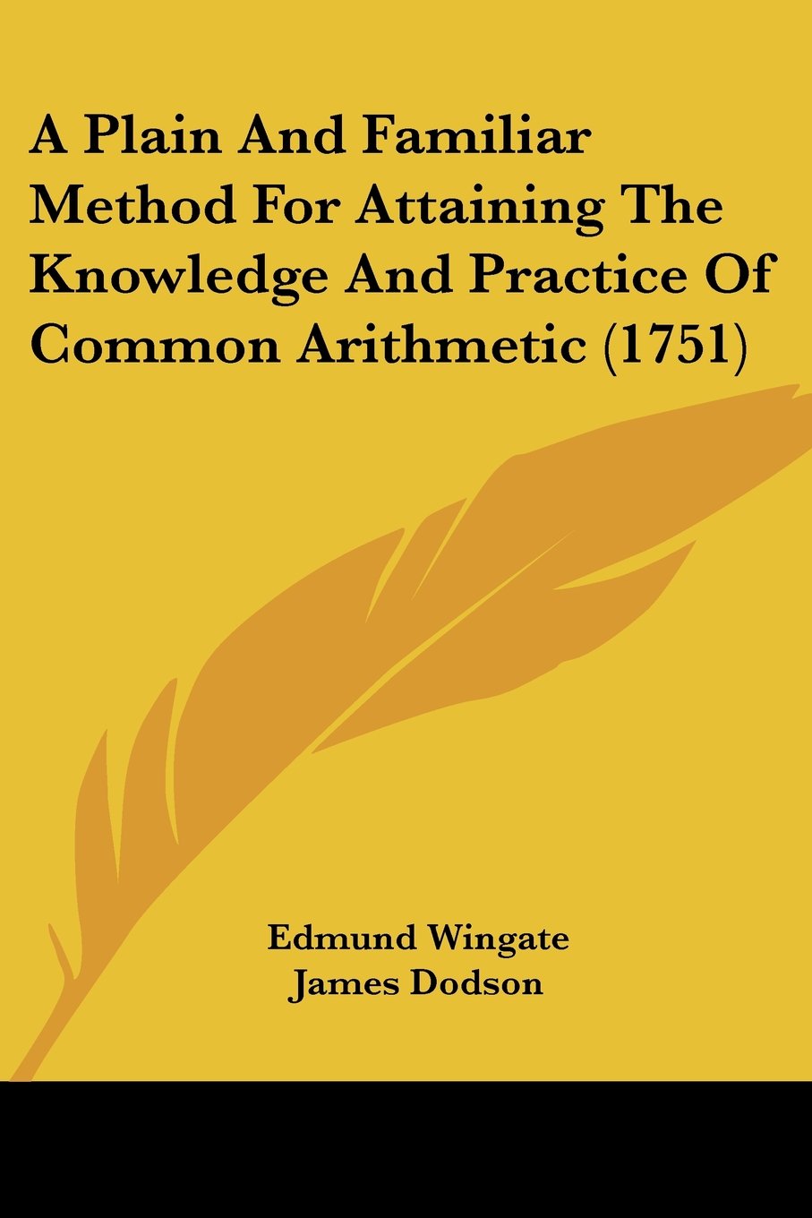 A Plain And Familiar Method For Attaining The Knowledge And Practice Of Common Arithmetic (1751),New