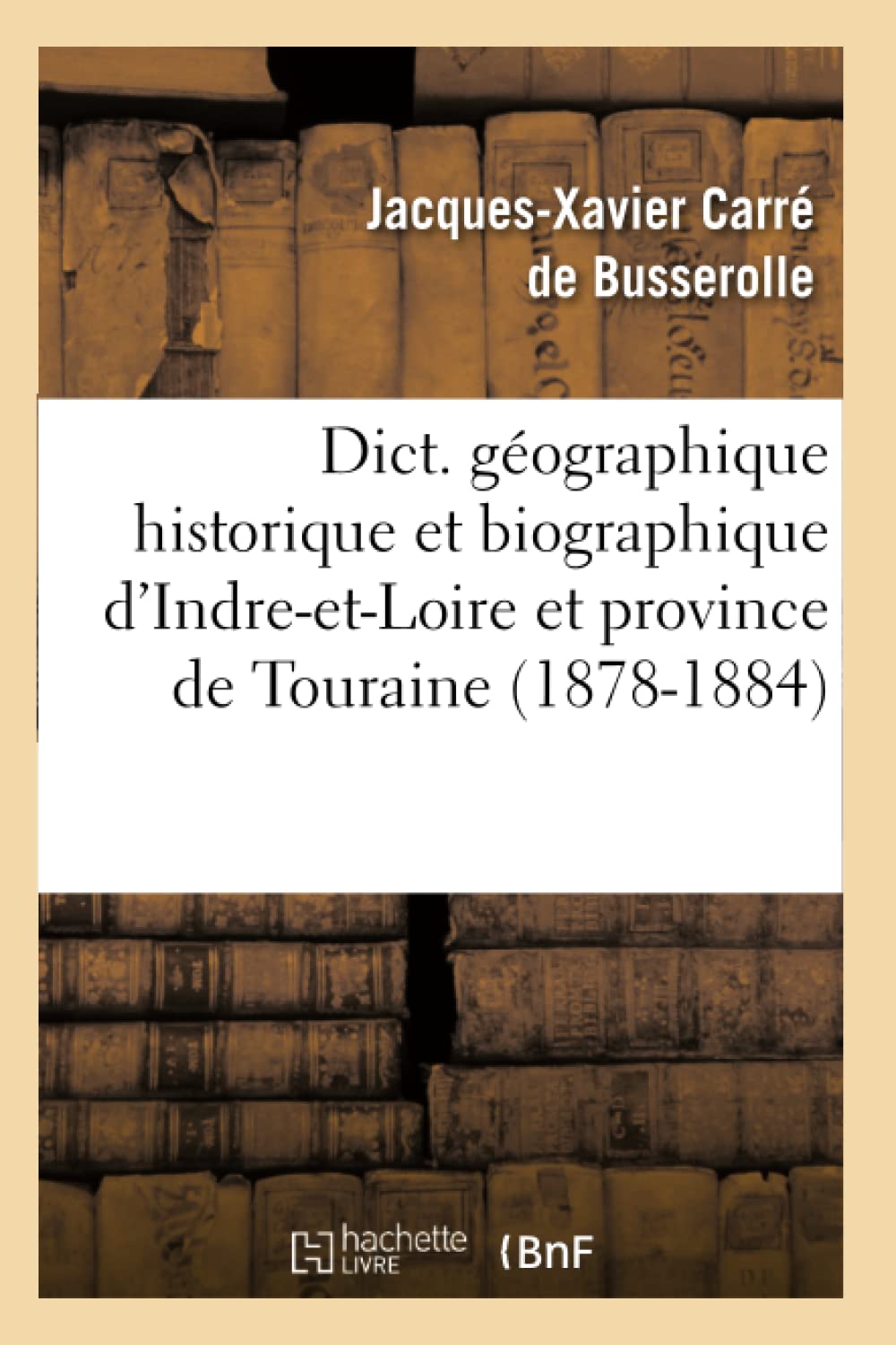 Dict. Gographique Historique Et Biographique d'IndreEtLoire Et Province de Touraine (18781884) (Histoire) (French Edition),Used