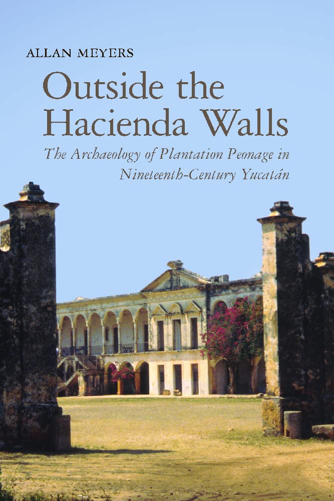 Outside The Hacienda Walls: The Archaeology Of Plantation Peonage In Nineteenthcentury Yucatn (Archaeology Of Indigenouscolo,Used