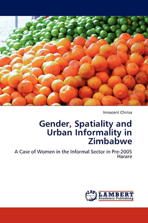 Gender, Spatiality and Urban Informality in Zimbabwe: A Case of Women in the Informal Sector in Pre2005 Harare,Used